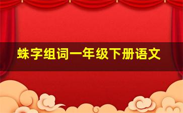 蛛字组词一年级下册语文