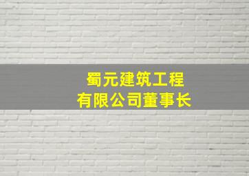 蜀元建筑工程有限公司董事长