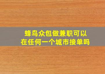 蜂鸟众包做兼职可以在任何一个城市接单吗