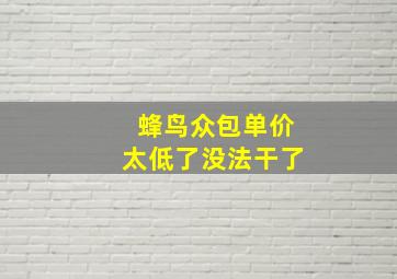 蜂鸟众包单价太低了没法干了