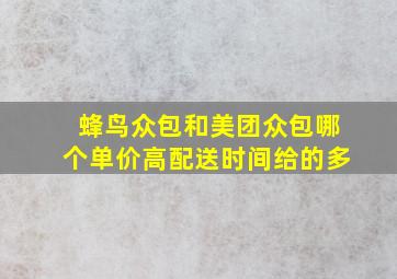 蜂鸟众包和美团众包哪个单价高配送时间给的多