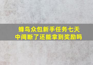 蜂鸟众包新手任务七天中间断了还能拿到奖励吗