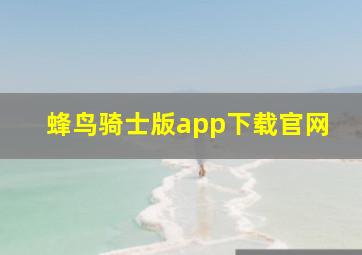 蜂鸟骑士版app下载官网