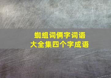 蜘组词俩字词语大全集四个字成语