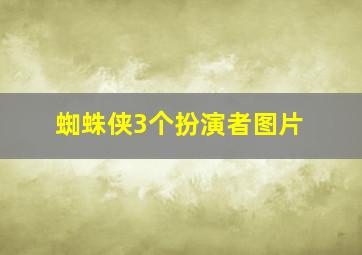 蜘蛛侠3个扮演者图片