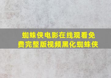 蜘蛛侠电影在线观看免费完整版视频黑化蜘蛛侠