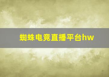 蜘蛛电竞直播平台hw