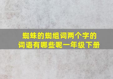 蜘蛛的蜘组词两个字的词语有哪些呢一年级下册