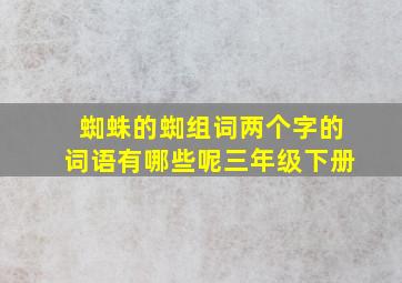 蜘蛛的蜘组词两个字的词语有哪些呢三年级下册