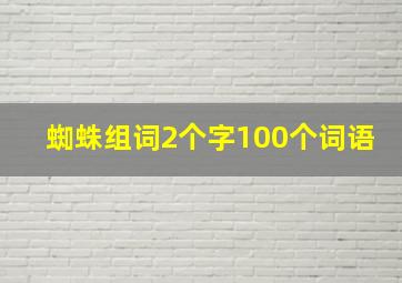 蜘蛛组词2个字100个词语