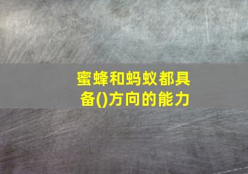 蜜蜂和蚂蚁都具备()方向的能力