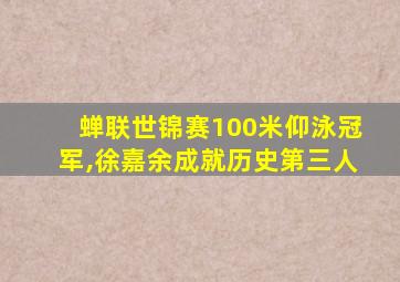 蝉联世锦赛100米仰泳冠军,徐嘉余成就历史第三人