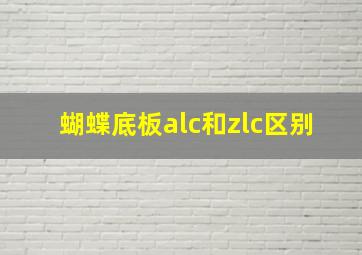 蝴蝶底板alc和zlc区别