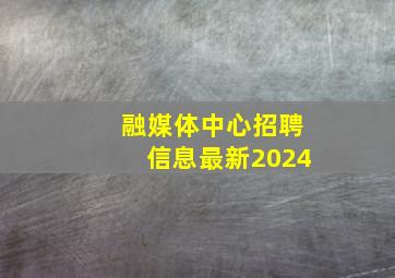 融媒体中心招聘信息最新2024