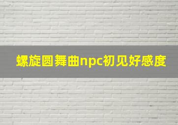 螺旋圆舞曲npc初见好感度