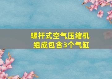 螺杆式空气压缩机组成包含3个气缸