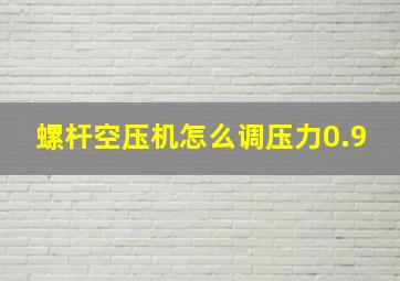 螺杆空压机怎么调压力0.9