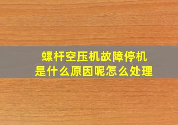 螺杆空压机故障停机是什么原因呢怎么处理