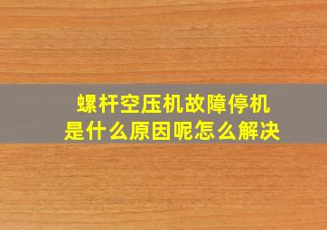 螺杆空压机故障停机是什么原因呢怎么解决