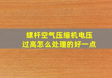 螺杆空气压缩机电压过高怎么处理的好一点