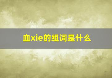 血xie的组词是什么