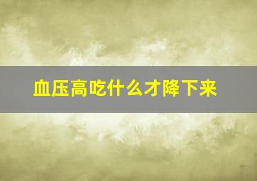 血压高吃什么才降下来