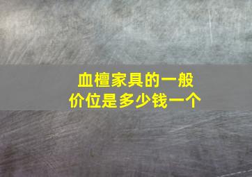 血檀家具的一般价位是多少钱一个