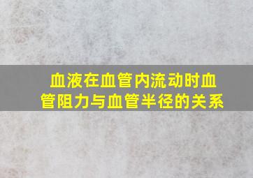 血液在血管内流动时血管阻力与血管半径的关系