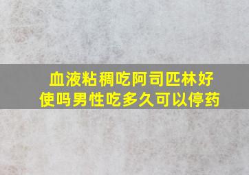 血液粘稠吃阿司匹林好使吗男性吃多久可以停药