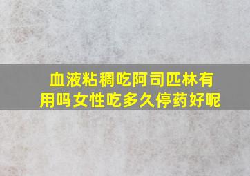 血液粘稠吃阿司匹林有用吗女性吃多久停药好呢