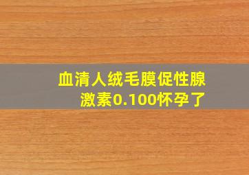 血清人绒毛膜促性腺激素0.100怀孕了