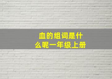 血的组词是什么呢一年级上册