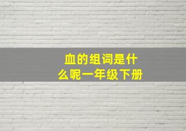 血的组词是什么呢一年级下册