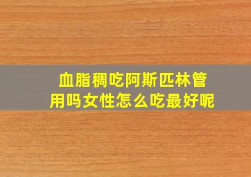 血脂稠吃阿斯匹林管用吗女性怎么吃最好呢