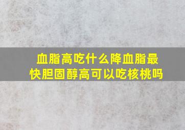 血脂高吃什么降血脂最快胆固醇高可以吃核桃吗