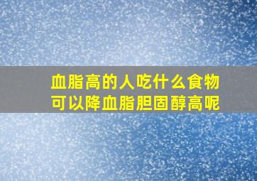 血脂高的人吃什么食物可以降血脂胆固醇高呢