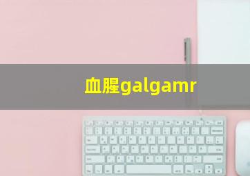 血腥galgamr