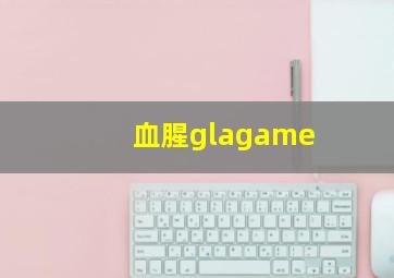 血腥glagame