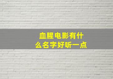 血腥电影有什么名字好听一点