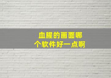 血腥的画面哪个软件好一点啊