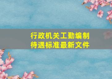 行政机关工勤编制待遇标准最新文件