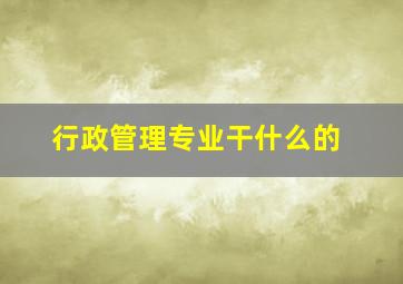 行政管理专业干什么的