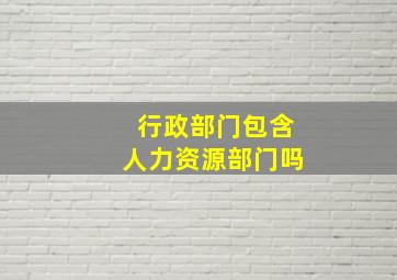 行政部门包含人力资源部门吗