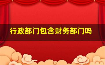 行政部门包含财务部门吗