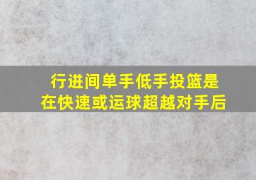 行进间单手低手投篮是在快速或运球超越对手后