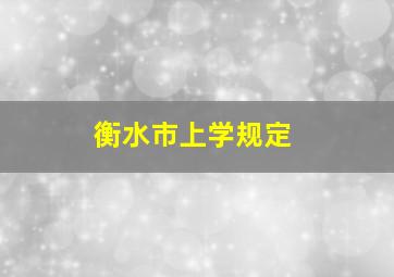 衡水市上学规定