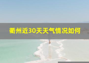 衢州近30天天气情况如何