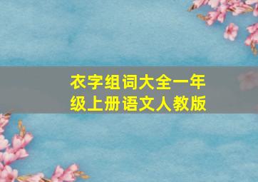 衣字组词大全一年级上册语文人教版