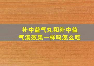 补中益气丸和补中益气汤效果一样吗怎么吃