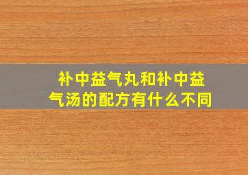 补中益气丸和补中益气汤的配方有什么不同